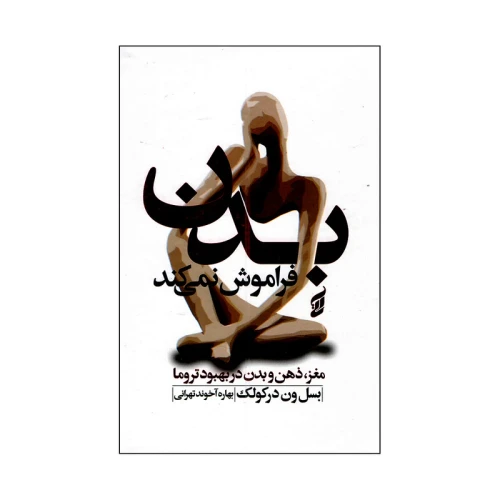 بدن فراموش نمی کند مغز ، ذهن و بدن در بهبود تروما
