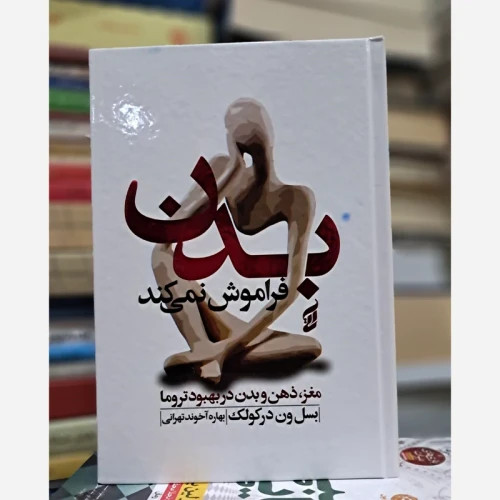بدن فراموش نمی کند مغز ، ذهن و بدن در بهبود تروما
